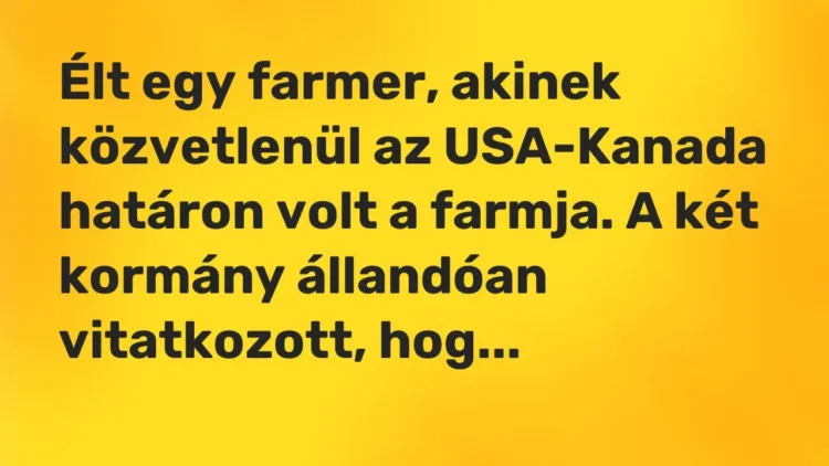 Vicc: Élt egy farmer, akinek közvetlenül az USA-Kanada határon volt a farmja. A két… Vicc: Élt egy farmer, akinek közvetlenül az USA-Kanada határon volt a farmja. A két…