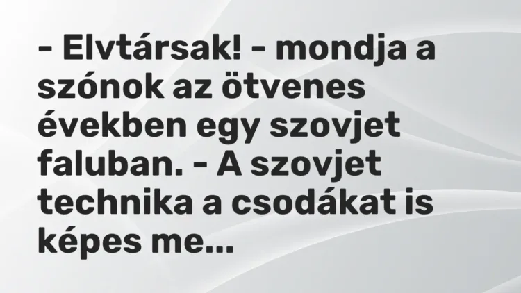 Vicc: – Elvtársak! – mondja a szónok az ötvenes években egy szovjet faluban. – A… Vicc: – Elvtársak! – mondja a szónok az ötvenes években egy szovjet faluban. – A…