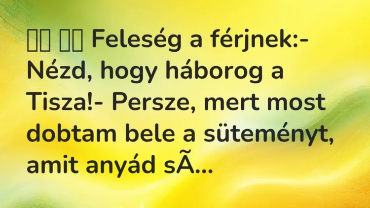 Vicc:
Feleség a férjnek:- Nézd, hogy háborog a Tisza!-… Vicc:
Feleség a férjnek:- Nézd, hogy háborog a Tisza!-…