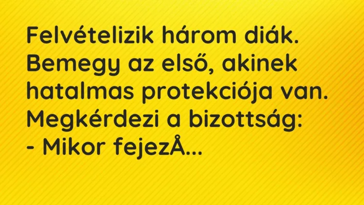 Vicc: Felvételizik három diák. Bemegy az első, akinek hatalmas protekciója van…. Vicc: Felvételizik három diák. Bemegy az első, akinek hatalmas protekciója van….