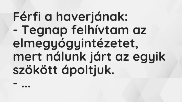 Vicc: Férfi a haverjának:
– Tegnap felhívtam az elmegyógyintézetet, mert nálunk… Vicc: Férfi a haverjának:
– Tegnap felhívtam az elmegyógyintézetet, mert nálunk…
