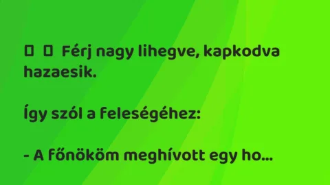 Vicc: 
	    	    Férj nagy lihegve, kapkodva hazaesik.


Így szól a…