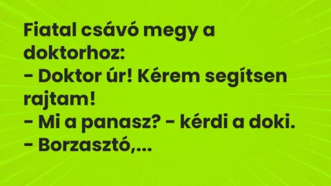 Vicc: Fiatal csávó megy a doktorhoz:

– Doktor úr! Kérem segítsen rajtam!

-…