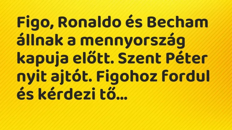 Vicc: Figo, Ronaldo és Becham állnak a mennyország kapuja előtt. Szent Péter nyit… Vicc: Figo, Ronaldo és Becham állnak a mennyország kapuja előtt. Szent Péter nyit…