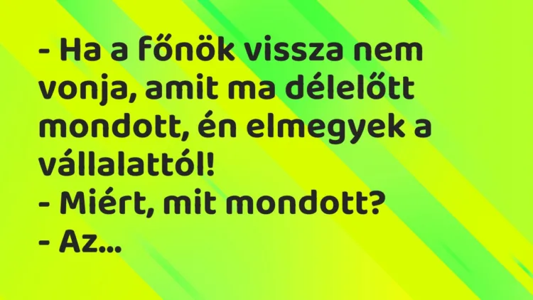 Vicc: – Ha a főnök vissza nem vonja, amit ma délelőtt mondott, én elmegyek a…