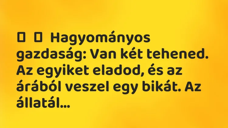 Vicc: Hagyományos gazdaság: Van két tehened. Az egyiket eladod, és az…