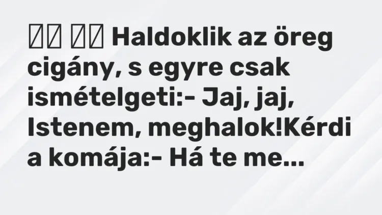 Vicc:
Haldoklik az öreg cigány, s egyre csak ismételgeti:-… Vicc:
Haldoklik az öreg cigány, s egyre csak ismételgeti:-…