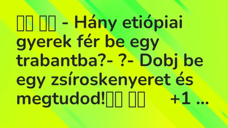 Vicc:
– Hány etiópiai gyerek fér be egy trabantba?- ?-… Vicc:
– Hány etiópiai gyerek fér be egy trabantba?- ?-…