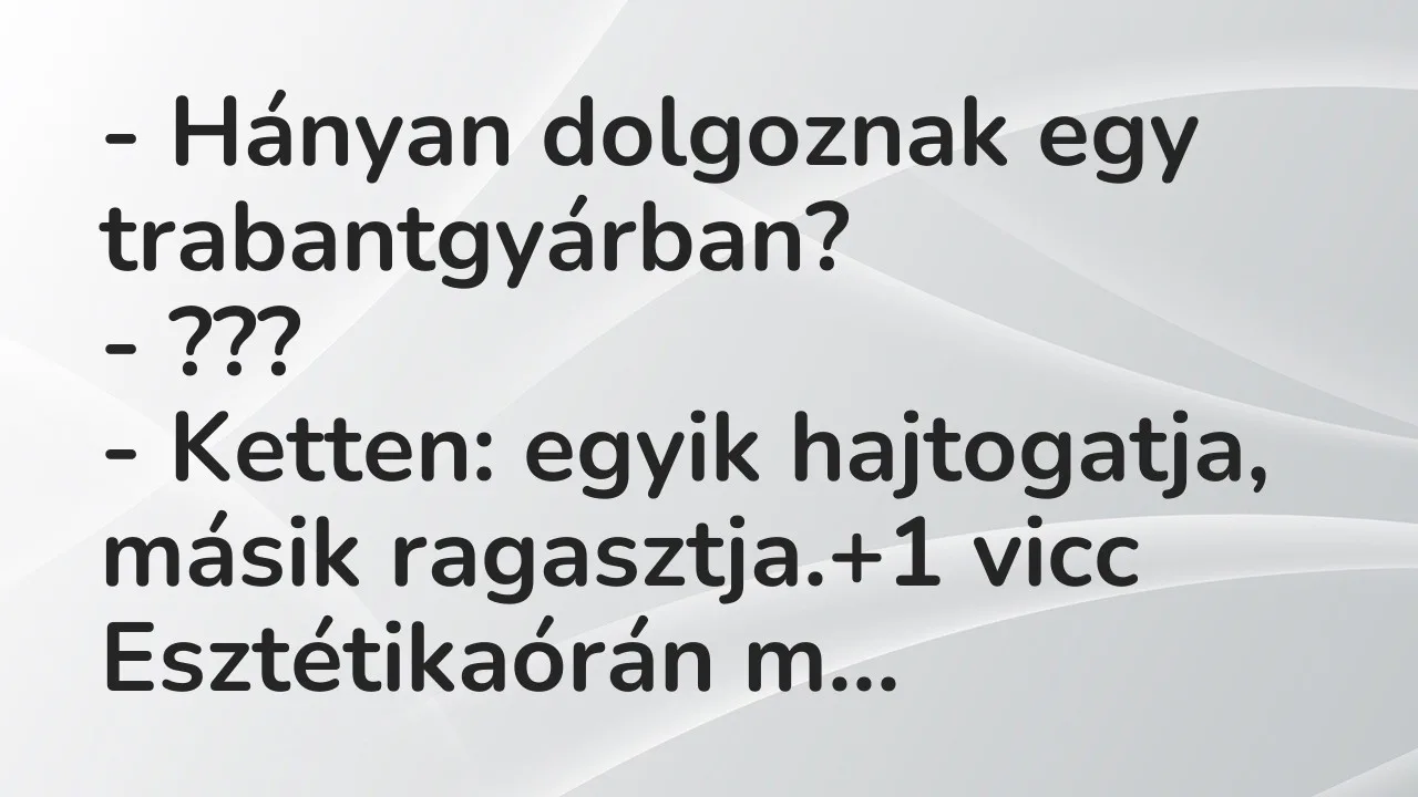 Vicc: – Hányan dolgoznak egy trabantgyárban?

– ???

– Ketten: egyik…