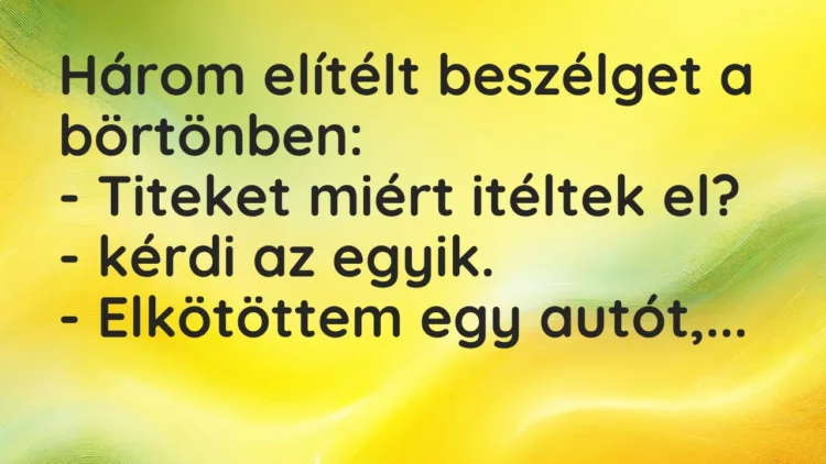 Vicc: Három elítélt beszélget a börtönben:
– Titeket miért itéltek el? – kérdi az… Vicc: Három elítélt beszélget a börtönben:
– Titeket miért itéltek el? – kérdi az…