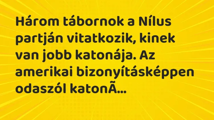 Vicc: Három tábornok a Nílus partján vitatkozik, kinek van jobb katonája. Az amerikai… Vicc: Három tábornok a Nílus partján vitatkozik, kinek van jobb katonája. Az amerikai…
