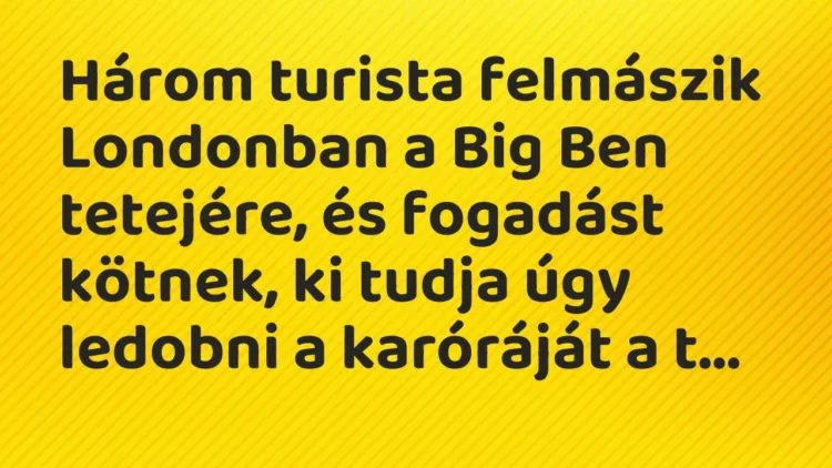 Vicc: Három turista felmászik Londonban a Big Ben tetejére, és fogadást kötnek, ki tud… Vicc: Három turista felmászik Londonban a Big Ben tetejére, és fogadást kötnek, ki tud…