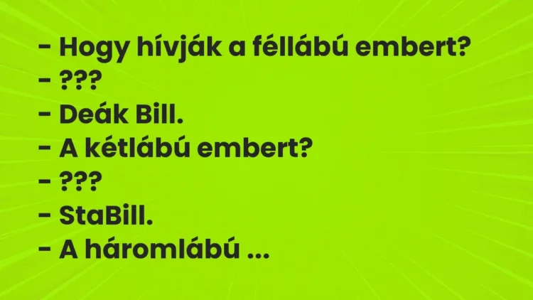 Vicc: – Hogy hívják a féllábú embert?
– ???
– Deák Bill.
– A kétlábú… Vicc: – Hogy hívják a féllábú embert?
– ???
– Deák Bill.
– A kétlábú…