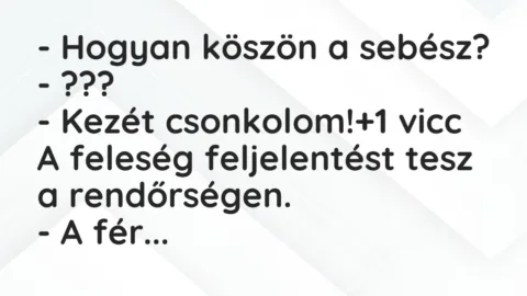 Vicc: – Hogyan köszön a sebész?

– ???

– Kezét csonkolom!