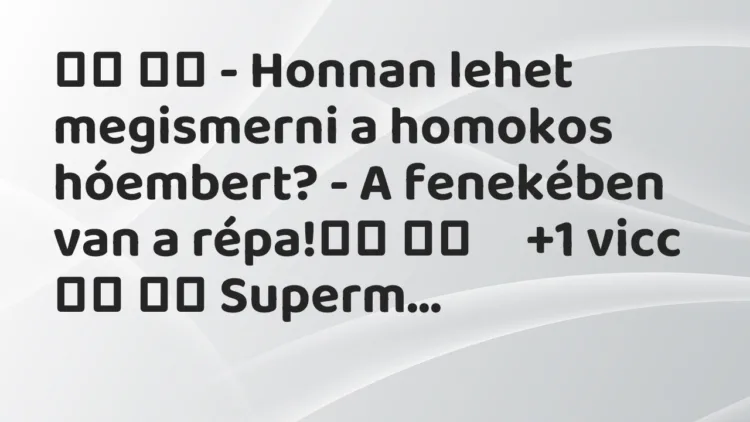 Vicc:
– Honnan lehet megismerni a homokos hóembert? – A fenekében… Vicc:
– Honnan lehet megismerni a homokos hóembert? – A fenekében…