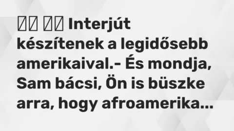 Vicc: 
		  
		  Interjút készítenek a legidősebb amerikaival.- És…
