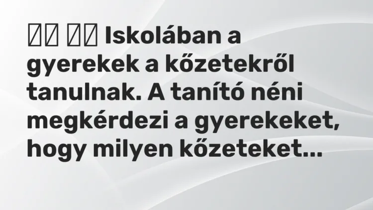 Vicc: Iskolában a gyerekek a kőzetekről tanulnak. A tanító néni…