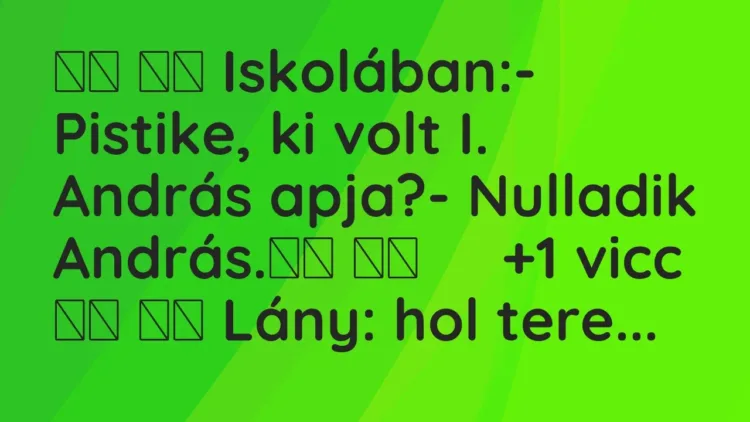 Vicc:
Iskolában:- Pistike, ki volt I. András apja?-… Vicc:
Iskolában:- Pistike, ki volt I. András apja?-…
