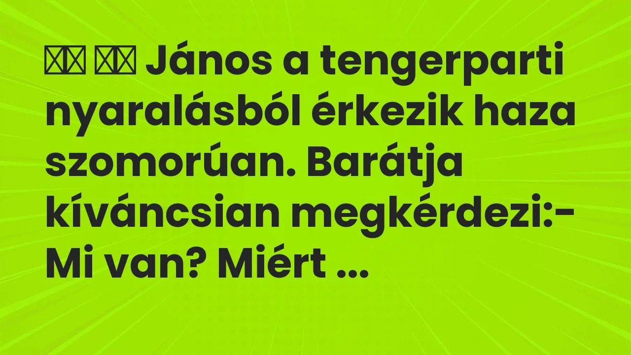Vicc: 
		  
		  János a tengerparti nyaralásból érkezik haza szomorúan….