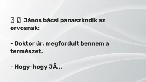 Vicc: 
	    	    János bácsi panaszkodik az orvosnak:


– Doktor úr, megfordult…