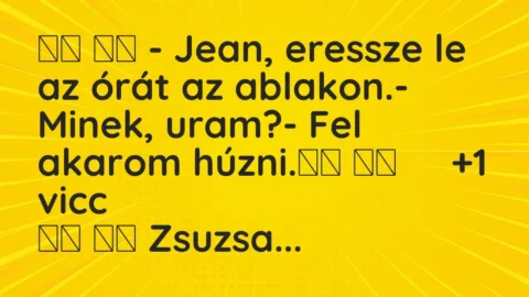 Vicc: 
		  
		  – Jean, eressze le az órát az ablakon.- Minek, uram?