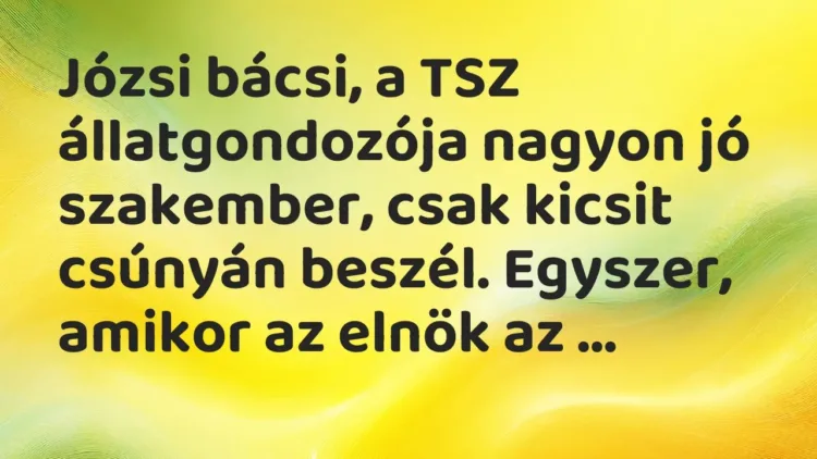 Vicc: Józsi bácsi, a TSZ állatgondozója nagyon jó szakember, csak kicsit csúnyán… Vicc: Józsi bácsi, a TSZ állatgondozója nagyon jó szakember, csak kicsit csúnyán…