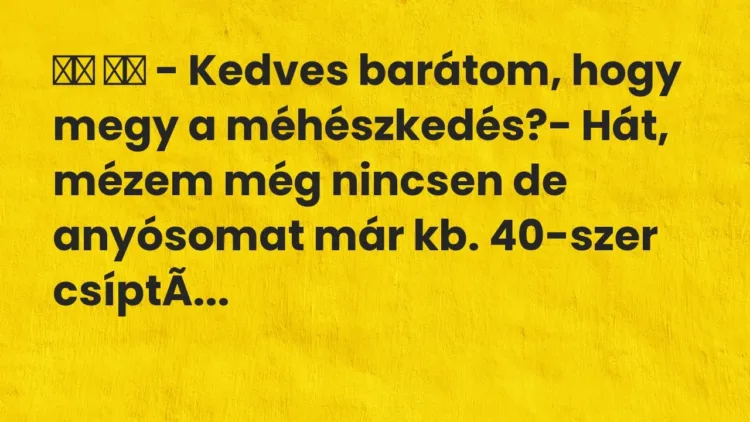 Vicc:
– Kedves barátom, hogy megy a méhészkedés?- Hát, mézem … Vicc:
– Kedves barátom, hogy megy a méhészkedés?- Hát, mézem …