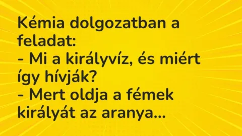 Vicc: Kémia dolgozatban a feladat:

– Mi a királyvíz, és miért így hívják?

-…