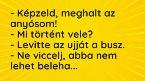 Vicc: – Képzeld, meghalt az anyósom!

– Mi történt vele?

– Levitte az ujját a…