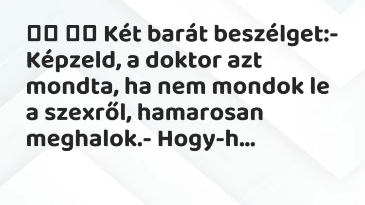Vicc: Két barát beszélget:- Képzeld, a doktor azt mondta, ha …