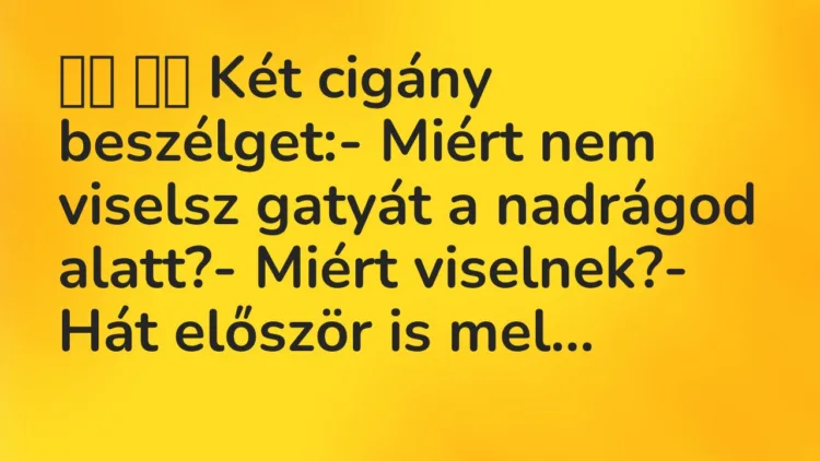 Vicc:
Két cigány beszélget:- Miért nem viselsz gatyát a… Vicc:
Két cigány beszélget:- Miért nem viselsz gatyát a…
