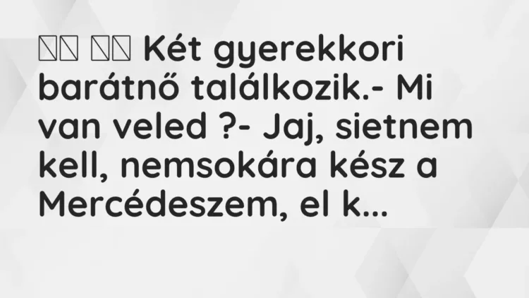 Vicc:
Két gyerekkori barátnő találkozik.- Mi van veled ?-… Vicc:
Két gyerekkori barátnő találkozik.- Mi van veled ?-…
