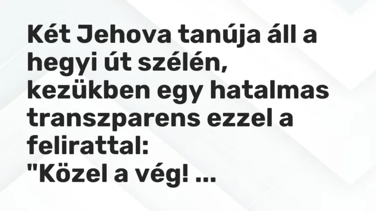 Vicc: Két Jehova tanúja áll a hegyi út szélén, kezükben egy hatalmas transzparens… Vicc: Két Jehova tanúja áll a hegyi út szélén, kezükben egy hatalmas transzparens…