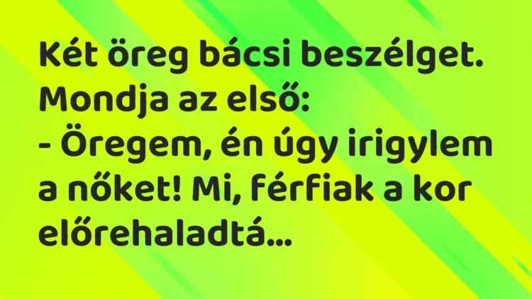 Vicc: Két öreg bácsi beszélget. Mondja az első: – Öregem, én úgy irigylem a…