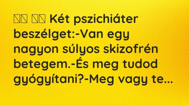 Vicc:
Két pszichiáter beszélget:-Van egy nagyon súlyos… Vicc:
Két pszichiáter beszélget:-Van egy nagyon súlyos…
