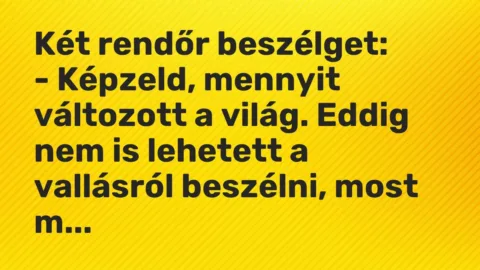 Vicc: Két rendőr beszélget:

– Képzeld, mennyit változott a világ. Eddig nem is…