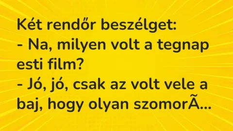 Vicc: Két rendőr beszélget:

– Na, milyen volt a tegnap esti film?

– Jó, jó,…