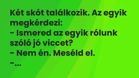 Vicc: Két skót találkozik. Az egyik megkérdezi:

– Ismered az egyik rólunk szóló…