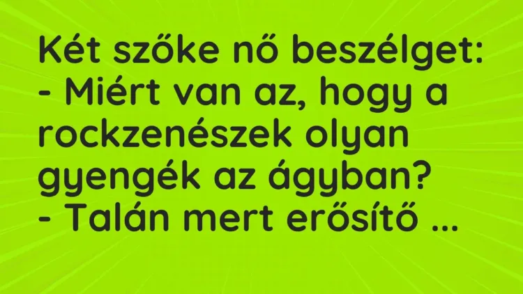 Vicc: Két szőke nő beszélget:
– Miért van az, hogy a rockzenészek olyan gyengék a… Vicc: Két szőke nő beszélget:
– Miért van az, hogy a rockzenészek olyan gyengék a…
