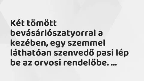 Vicc: 
Két tömött bevásárlószatyorral a kezében, egy szemmel láthatóan szenvedő…