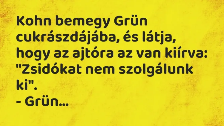 Vicc: Kohn bemegy Grün cukrászdájába, és látja, hogy az ajtóra az van kiírva:… Vicc: Kohn bemegy Grün cukrászdájába, és látja, hogy az ajtóra az van kiírva:…