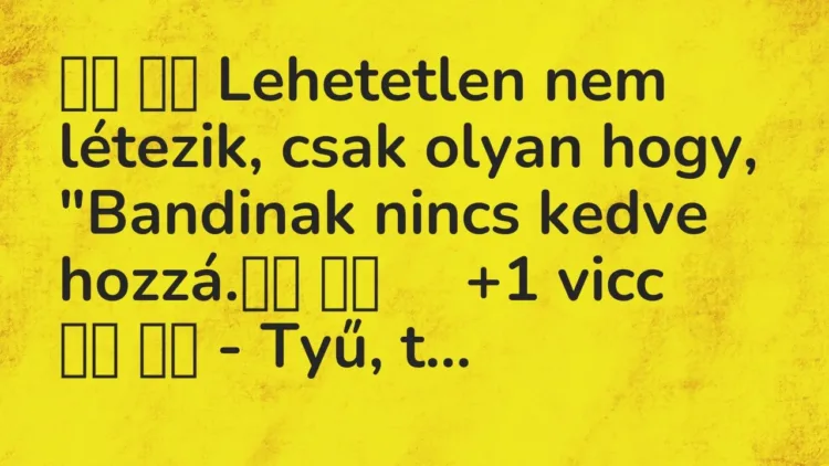 Vicc:
Lehetetlen nem létezik, csak olyan hogy, „Bandinak nincs… Vicc:
Lehetetlen nem létezik, csak olyan hogy, „Bandinak nincs…