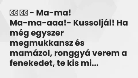 Vicc: 
		  
		  – Ma-ma! Ma-ma-aaa!- Kussoljál! Ha még egyszer…