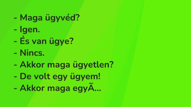Vicc: – Maga ügyvéd?
– Igen.
– És van ügye?
– Nincs.
– Akkor maga… Vicc: – Maga ügyvéd?
– Igen.
– És van ügye?
– Nincs.
– Akkor maga…