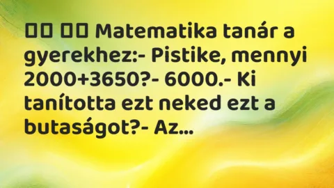 Vicc: 
		  
		  Matematika tanár a gyerekhez:- Pistike, mennyi…