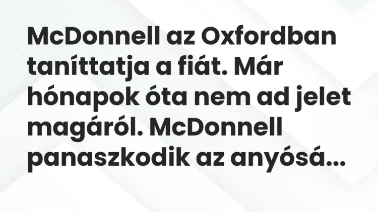 Vicc: McDonnell az Oxfordban taníttatja a fiát. Már hónapok óta nem ad jelet magáról…. Vicc: McDonnell az Oxfordban taníttatja a fiát. Már hónapok óta nem ad jelet magáról….