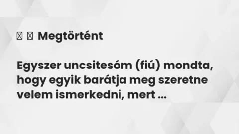 Vicc: 
	    	    Megtörtént


Egyszer uncsitesóm (fiú) mondta, hogy egyik barátja…