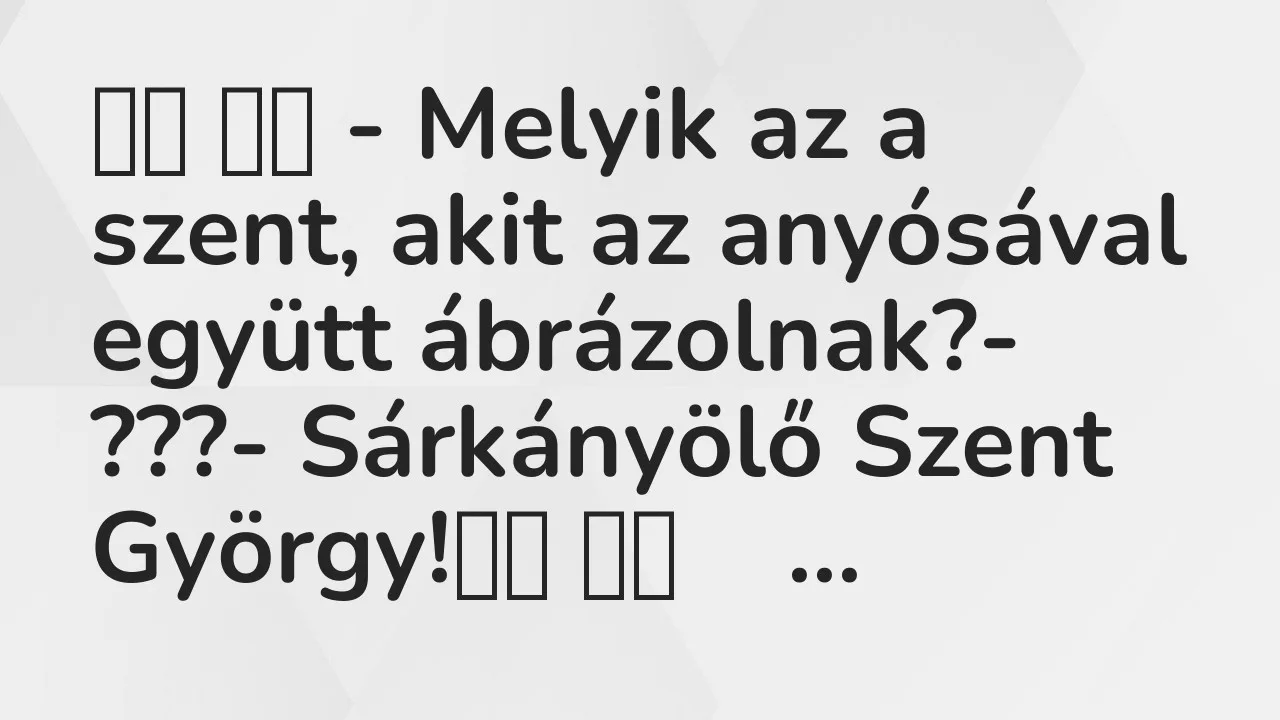 Vicc: 
		  
		  – Melyik az a szent, akit az anyósával együtt…