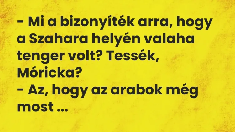 Vicc: – Mi a bizonyíték arra, hogy a Szahara helyén valaha tenger volt? Tessék,… Vicc: – Mi a bizonyíték arra, hogy a Szahara helyén valaha tenger volt? Tessék,…