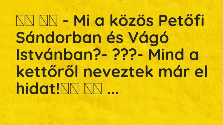 Vicc:
– Mi a közös Petőfi Sándorban és Vágó Istvánban?-… Vicc:
– Mi a közös Petőfi Sándorban és Vágó Istvánban?-…